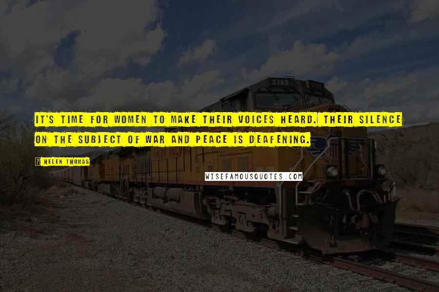 Helen Thomas Quotes: It's time for women to make their voices heard. Their silence on the subject of war and peace is deafening.