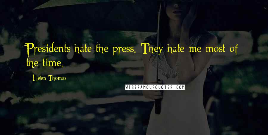 Helen Thomas Quotes: Presidents hate the press. They hate me most of the time.