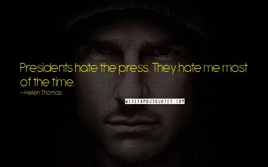 Helen Thomas Quotes: Presidents hate the press. They hate me most of the time.