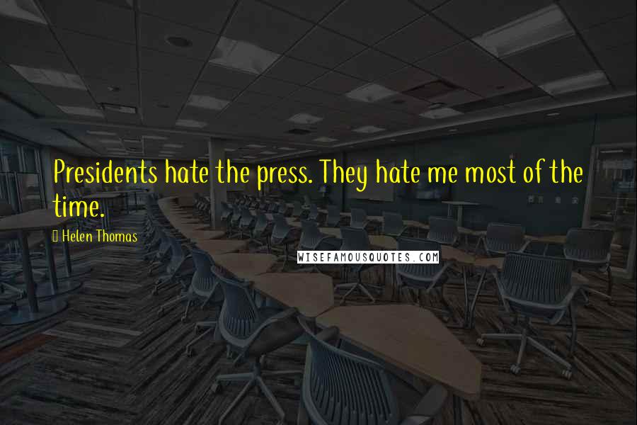 Helen Thomas Quotes: Presidents hate the press. They hate me most of the time.