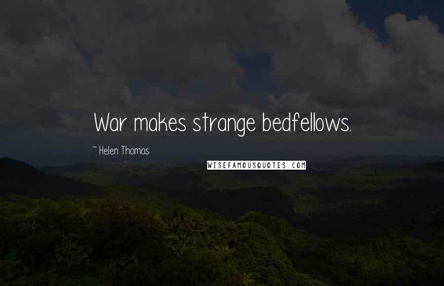 Helen Thomas Quotes: War makes strange bedfellows.