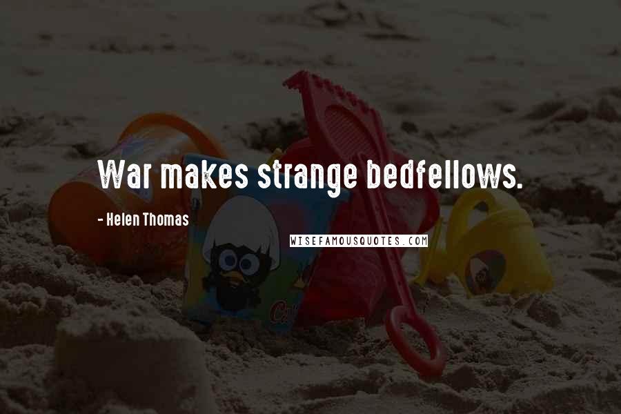 Helen Thomas Quotes: War makes strange bedfellows.