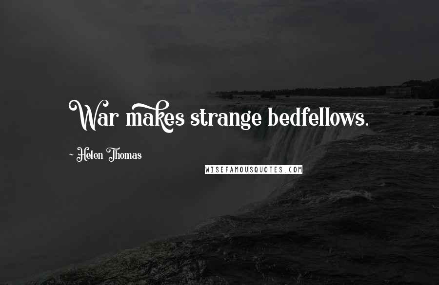 Helen Thomas Quotes: War makes strange bedfellows.
