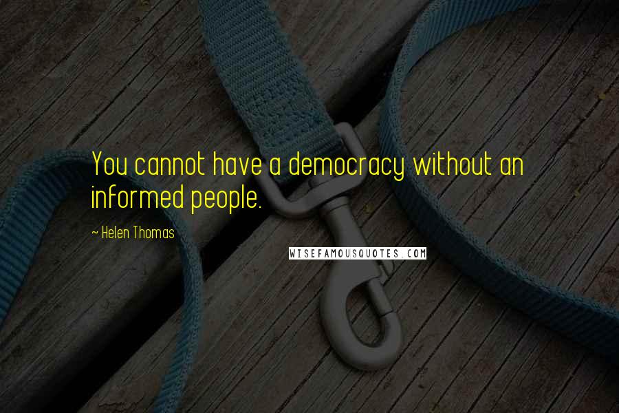 Helen Thomas Quotes: You cannot have a democracy without an informed people.