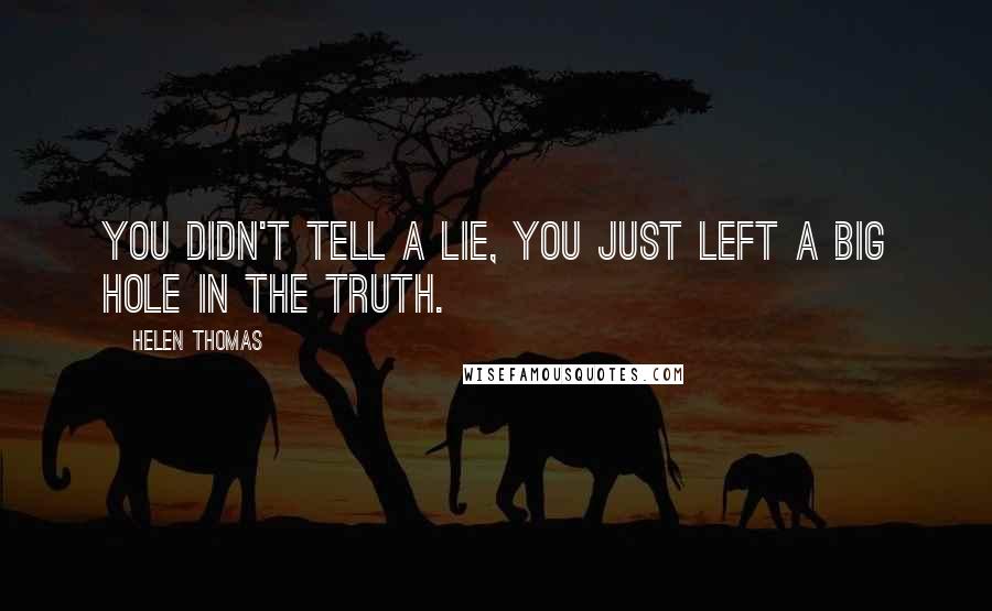 Helen Thomas Quotes: You didn't tell a lie, you just left a big hole in the truth.