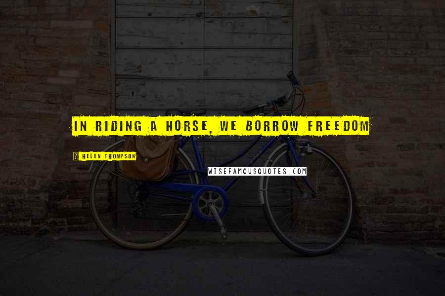 Helen Thompson Quotes: In riding a horse, we borrow freedom