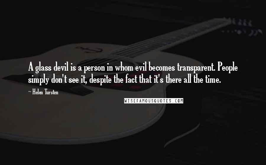 Helen Tursten Quotes: A glass devil is a person in whom evil becomes transparent. People simply don't see it, despite the fact that it's there all the time.