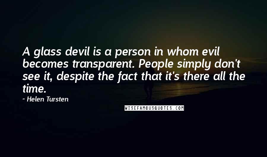 Helen Tursten Quotes: A glass devil is a person in whom evil becomes transparent. People simply don't see it, despite the fact that it's there all the time.