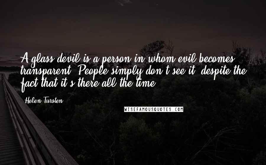 Helen Tursten Quotes: A glass devil is a person in whom evil becomes transparent. People simply don't see it, despite the fact that it's there all the time.