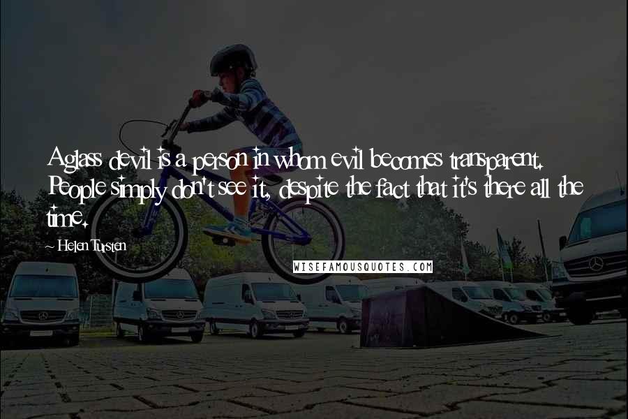 Helen Tursten Quotes: A glass devil is a person in whom evil becomes transparent. People simply don't see it, despite the fact that it's there all the time.