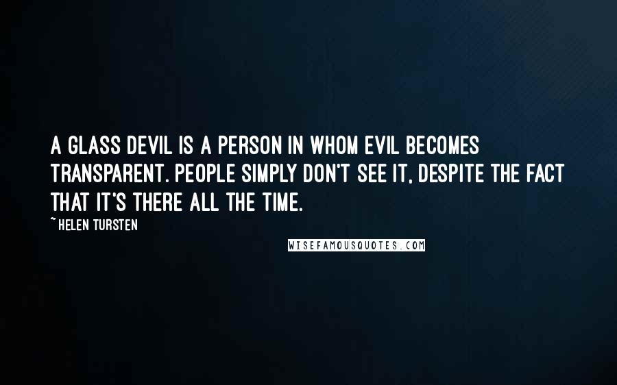 Helen Tursten Quotes: A glass devil is a person in whom evil becomes transparent. People simply don't see it, despite the fact that it's there all the time.