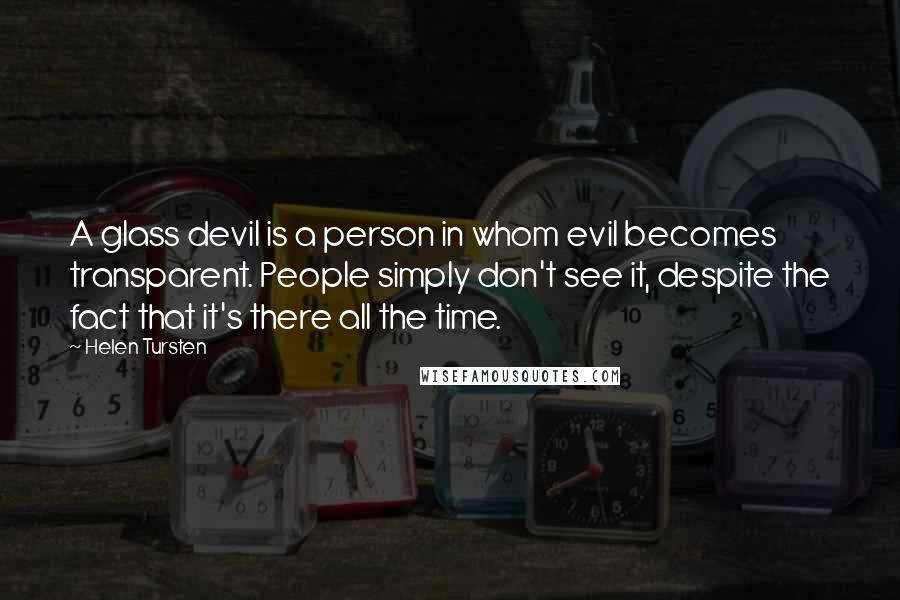 Helen Tursten Quotes: A glass devil is a person in whom evil becomes transparent. People simply don't see it, despite the fact that it's there all the time.
