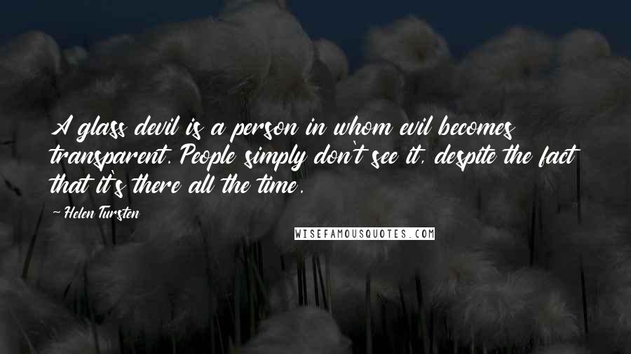 Helen Tursten Quotes: A glass devil is a person in whom evil becomes transparent. People simply don't see it, despite the fact that it's there all the time.