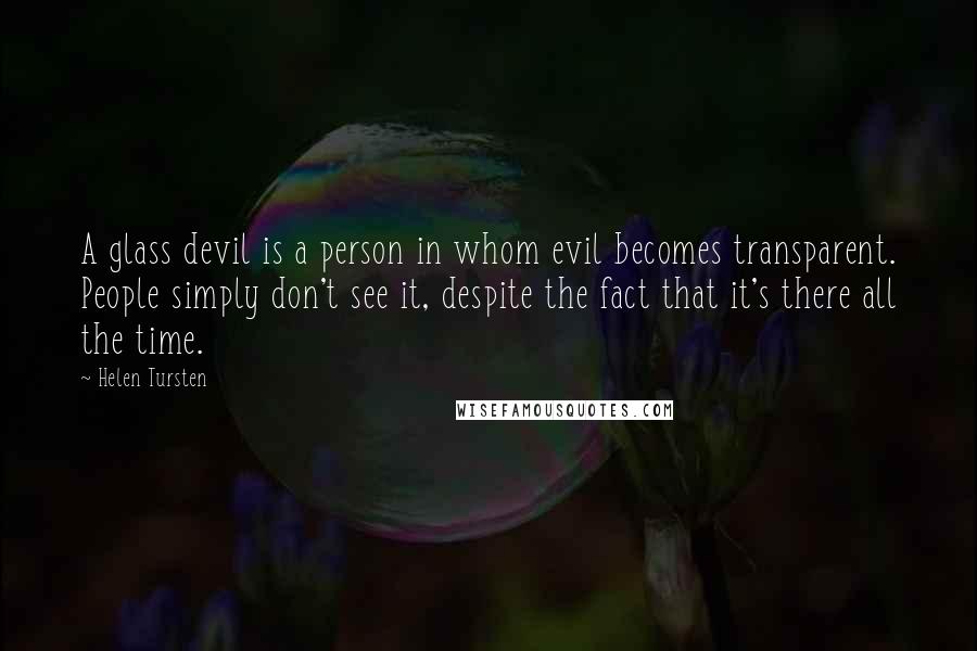 Helen Tursten Quotes: A glass devil is a person in whom evil becomes transparent. People simply don't see it, despite the fact that it's there all the time.