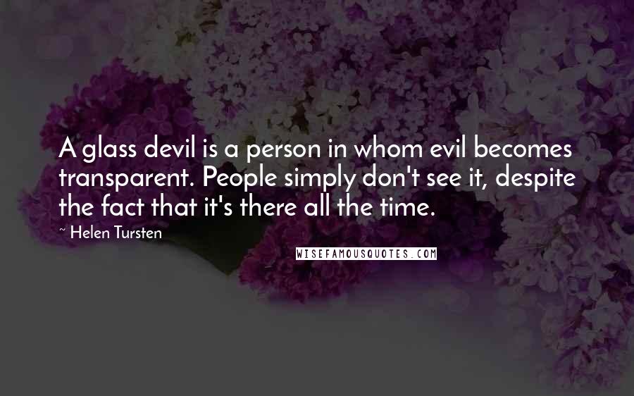 Helen Tursten Quotes: A glass devil is a person in whom evil becomes transparent. People simply don't see it, despite the fact that it's there all the time.