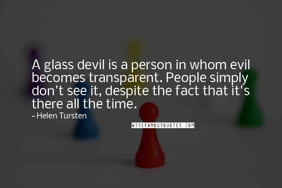 Helen Tursten Quotes: A glass devil is a person in whom evil becomes transparent. People simply don't see it, despite the fact that it's there all the time.