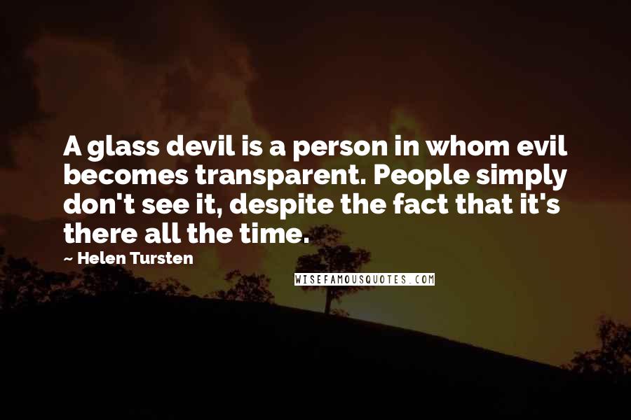 Helen Tursten Quotes: A glass devil is a person in whom evil becomes transparent. People simply don't see it, despite the fact that it's there all the time.