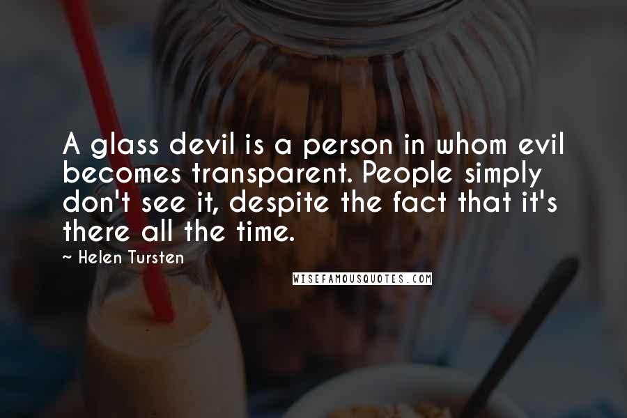 Helen Tursten Quotes: A glass devil is a person in whom evil becomes transparent. People simply don't see it, despite the fact that it's there all the time.