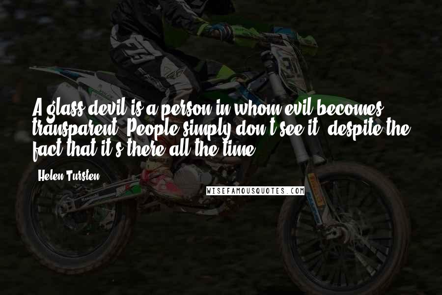 Helen Tursten Quotes: A glass devil is a person in whom evil becomes transparent. People simply don't see it, despite the fact that it's there all the time.