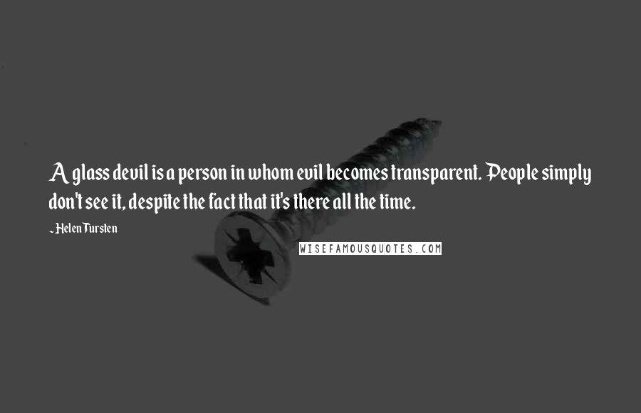 Helen Tursten Quotes: A glass devil is a person in whom evil becomes transparent. People simply don't see it, despite the fact that it's there all the time.