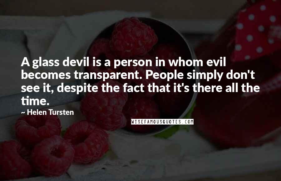 Helen Tursten Quotes: A glass devil is a person in whom evil becomes transparent. People simply don't see it, despite the fact that it's there all the time.