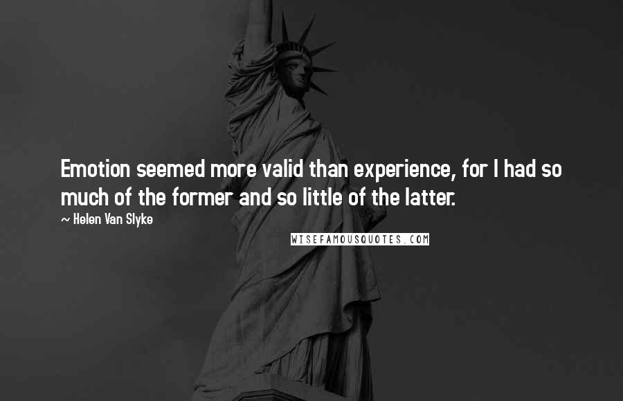 Helen Van Slyke Quotes: Emotion seemed more valid than experience, for I had so much of the former and so little of the latter.