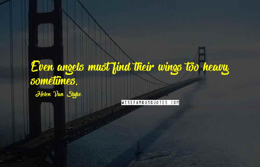Helen Van Slyke Quotes: Even angels must find their wings too heavy sometimes.