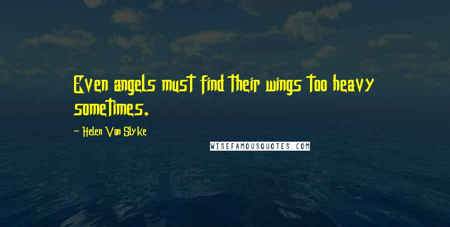 Helen Van Slyke Quotes: Even angels must find their wings too heavy sometimes.