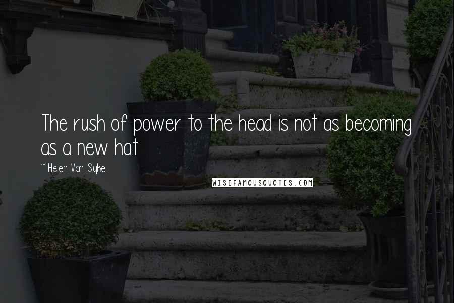 Helen Van Slyke Quotes: The rush of power to the head is not as becoming as a new hat