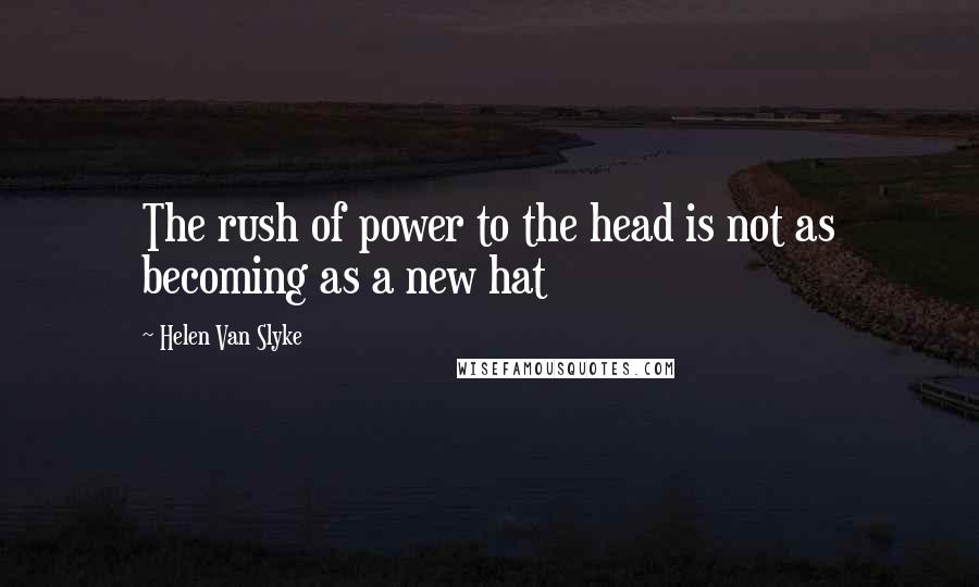 Helen Van Slyke Quotes: The rush of power to the head is not as becoming as a new hat
