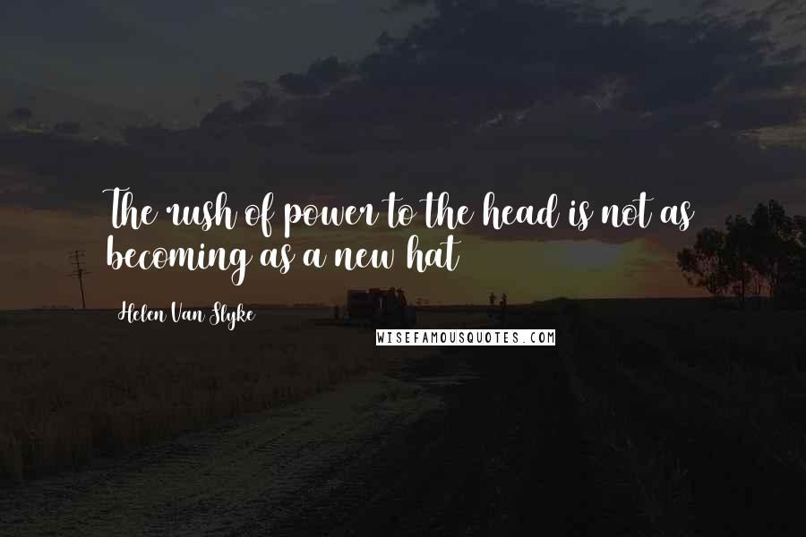 Helen Van Slyke Quotes: The rush of power to the head is not as becoming as a new hat