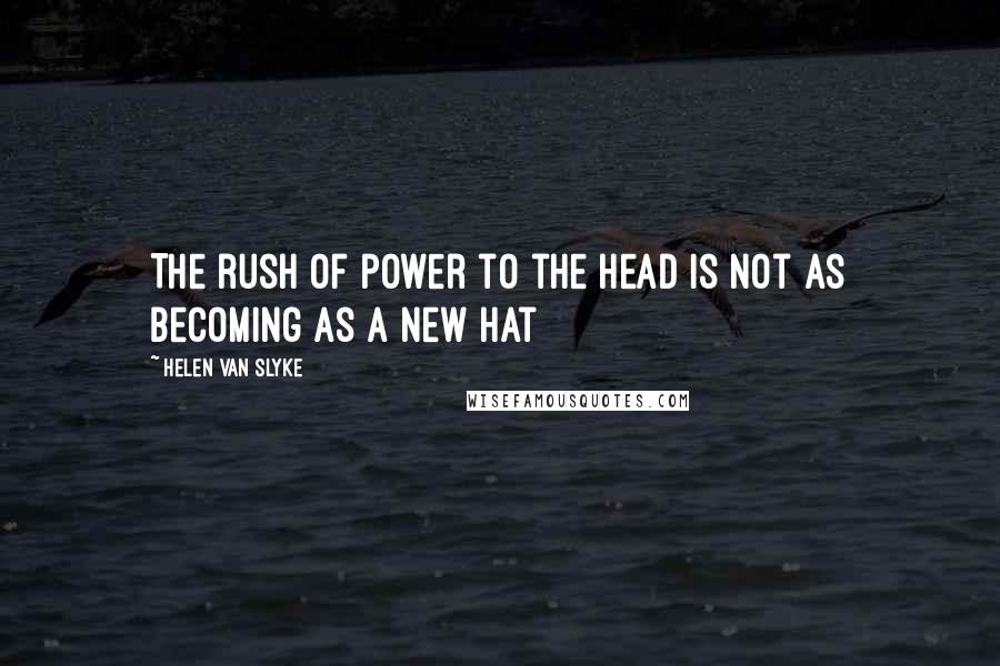 Helen Van Slyke Quotes: The rush of power to the head is not as becoming as a new hat