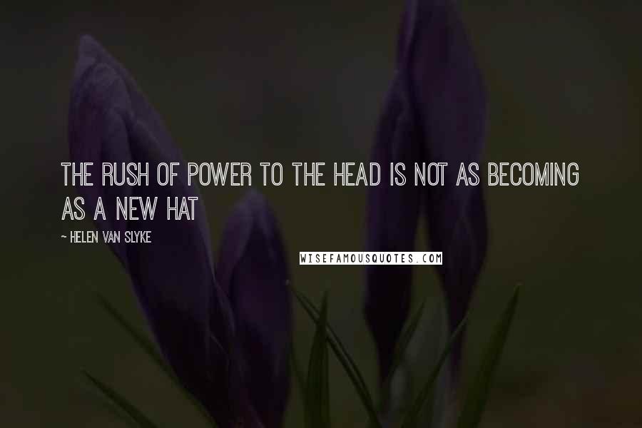 Helen Van Slyke Quotes: The rush of power to the head is not as becoming as a new hat