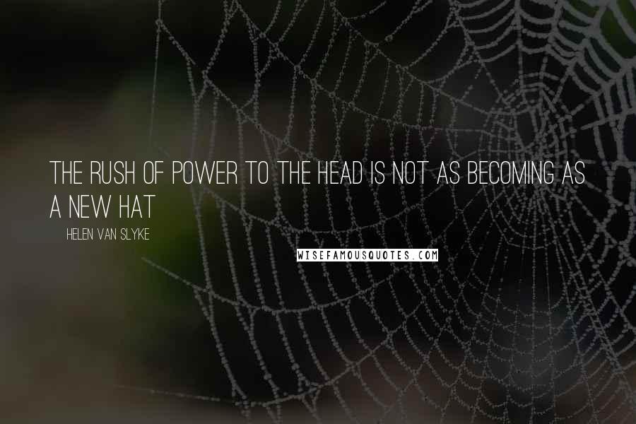 Helen Van Slyke Quotes: The rush of power to the head is not as becoming as a new hat