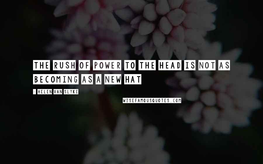 Helen Van Slyke Quotes: The rush of power to the head is not as becoming as a new hat