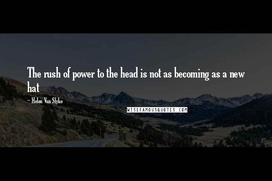Helen Van Slyke Quotes: The rush of power to the head is not as becoming as a new hat
