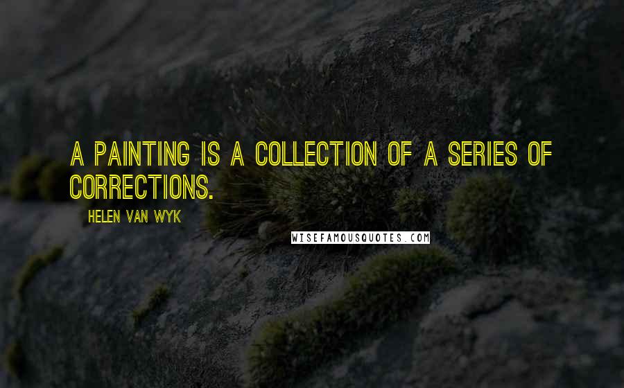 Helen Van Wyk Quotes: A painting is a collection of a series of corrections.