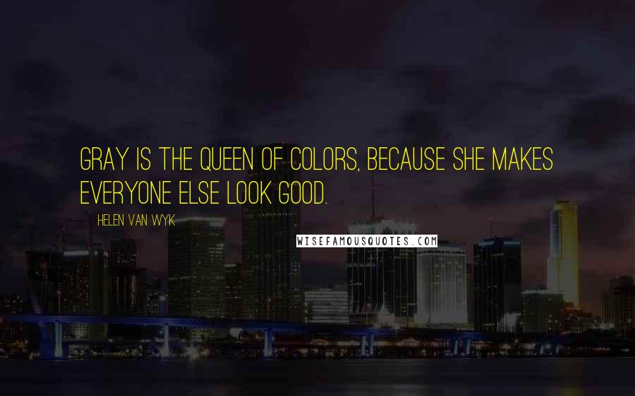 Helen Van Wyk Quotes: Gray is the queen of colors, because she makes everyone else look good.