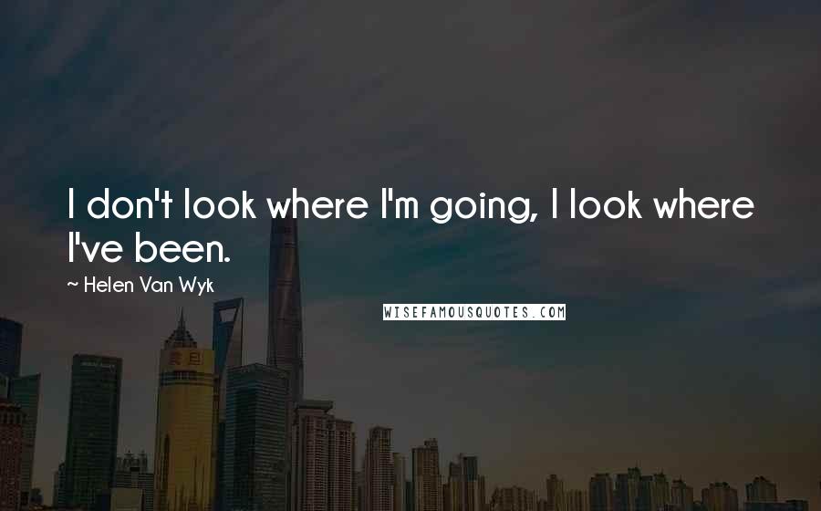 Helen Van Wyk Quotes: I don't look where I'm going, I look where I've been.