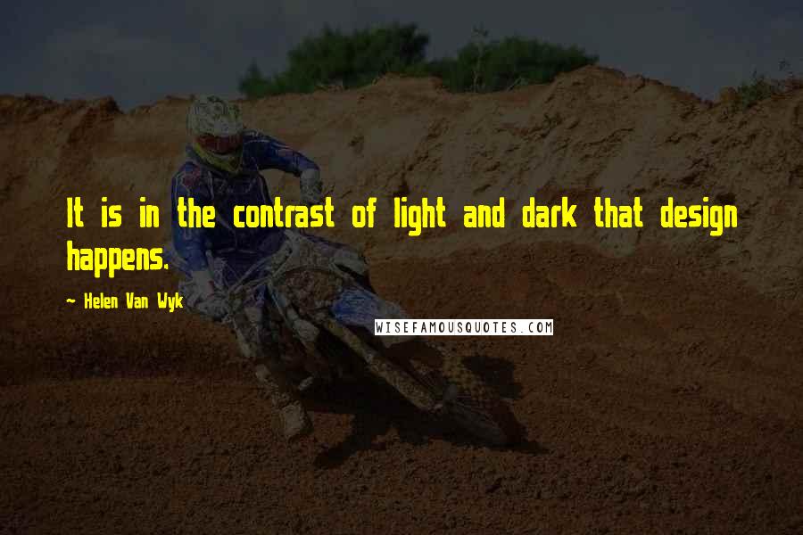 Helen Van Wyk Quotes: It is in the contrast of light and dark that design happens.