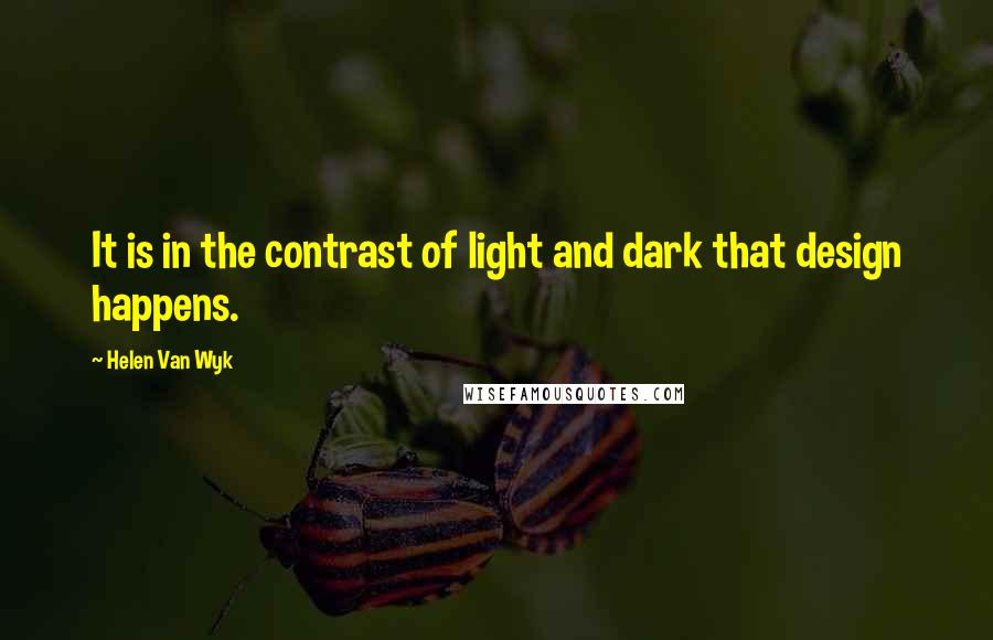 Helen Van Wyk Quotes: It is in the contrast of light and dark that design happens.