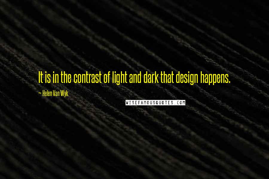 Helen Van Wyk Quotes: It is in the contrast of light and dark that design happens.