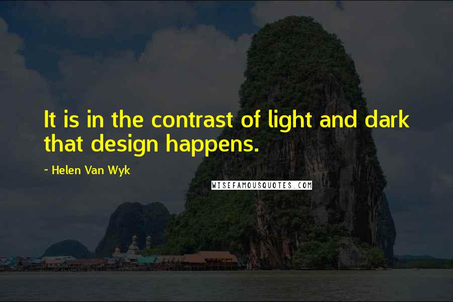 Helen Van Wyk Quotes: It is in the contrast of light and dark that design happens.