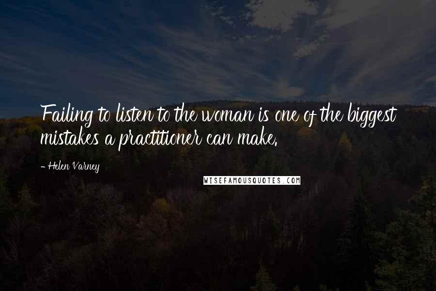 Helen Varney Quotes: Failing to listen to the woman is one of the biggest mistakes a practitioner can make.