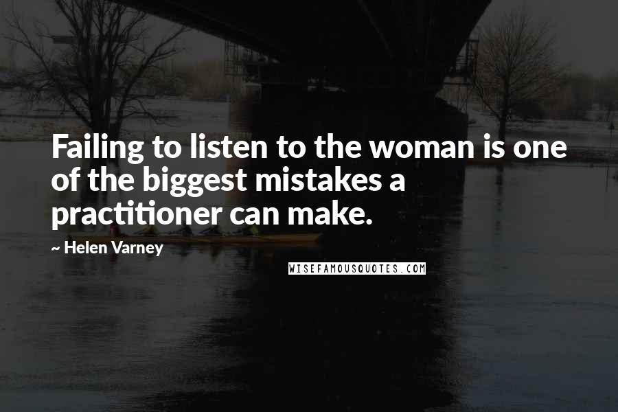 Helen Varney Quotes: Failing to listen to the woman is one of the biggest mistakes a practitioner can make.