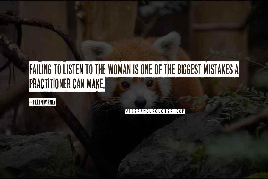 Helen Varney Quotes: Failing to listen to the woman is one of the biggest mistakes a practitioner can make.