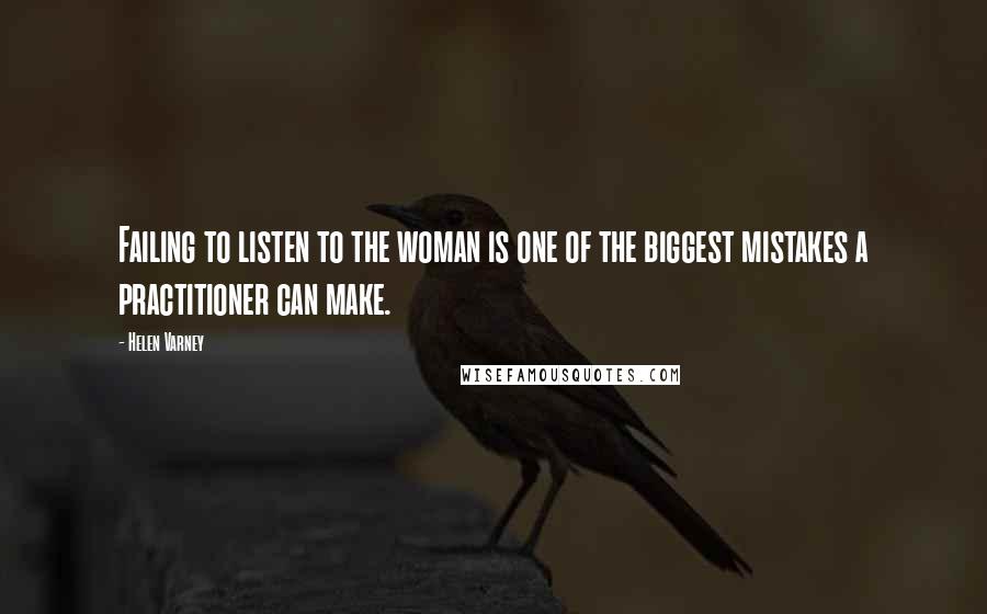 Helen Varney Quotes: Failing to listen to the woman is one of the biggest mistakes a practitioner can make.