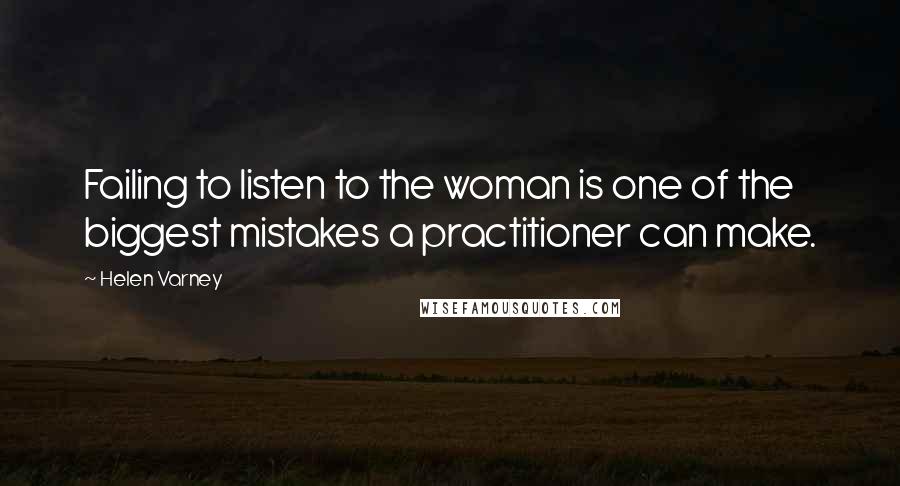 Helen Varney Quotes: Failing to listen to the woman is one of the biggest mistakes a practitioner can make.