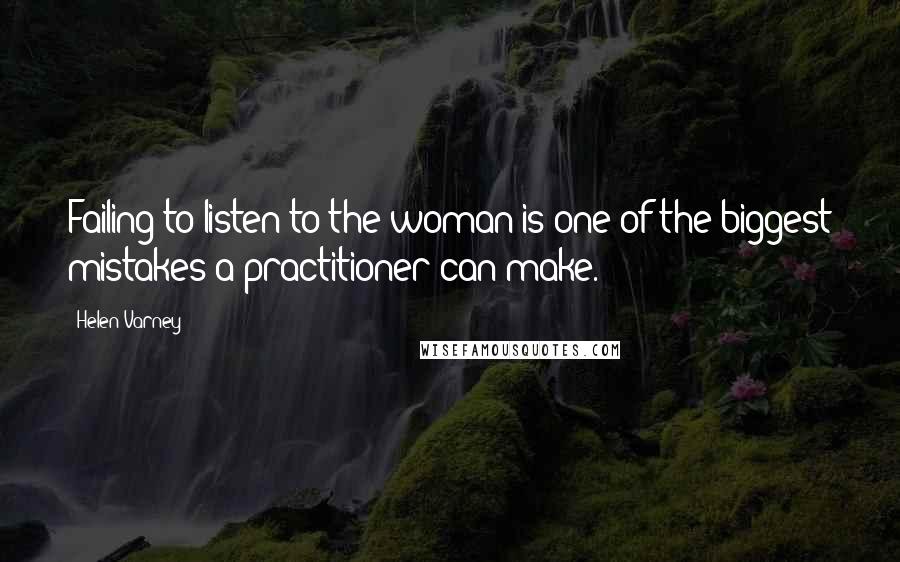 Helen Varney Quotes: Failing to listen to the woman is one of the biggest mistakes a practitioner can make.