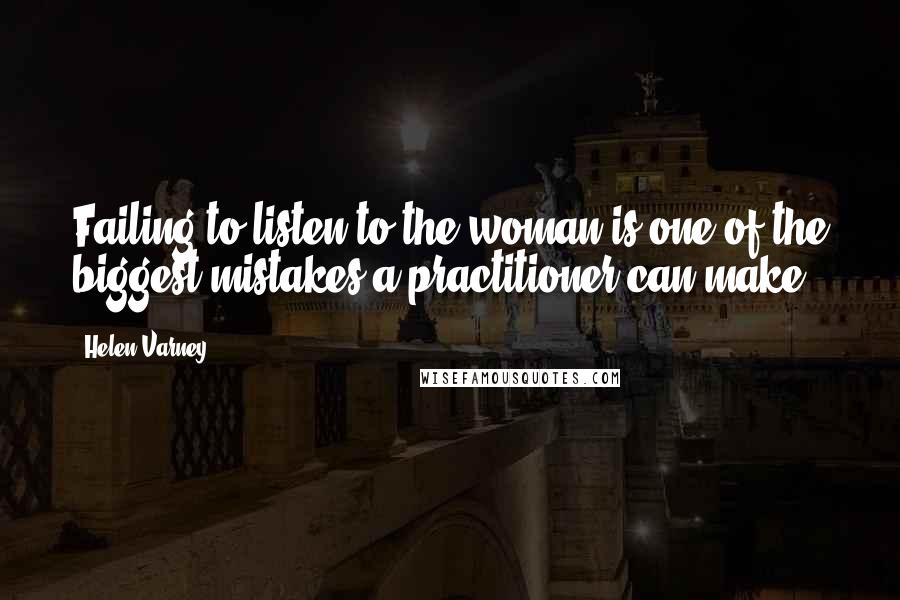 Helen Varney Quotes: Failing to listen to the woman is one of the biggest mistakes a practitioner can make.